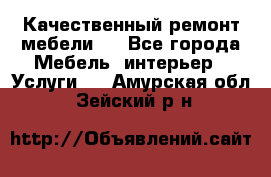 Качественный ремонт мебели.  - Все города Мебель, интерьер » Услуги   . Амурская обл.,Зейский р-н